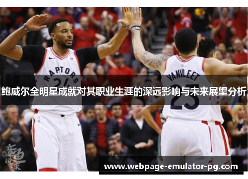 鲍威尔全明星成就对其职业生涯的深远影响与未来展望分析