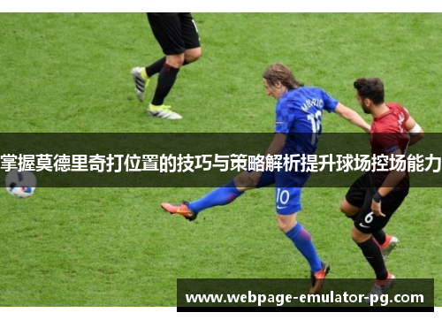 掌握莫德里奇打位置的技巧与策略解析提升球场控场能力