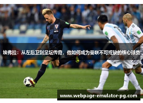 埃弗拉：从左后卫到足坛传奇，他如何成为曼联不可或缺的核心球员