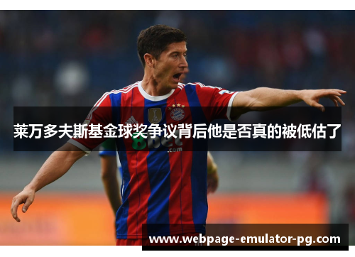 莱万多夫斯基金球奖争议背后他是否真的被低估了 莱万多夫斯基金球奖争议背后他是否真的被低估了