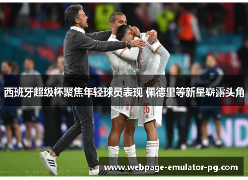 西班牙超级杯聚焦年轻球员表现 佩德里等新星崭露头角