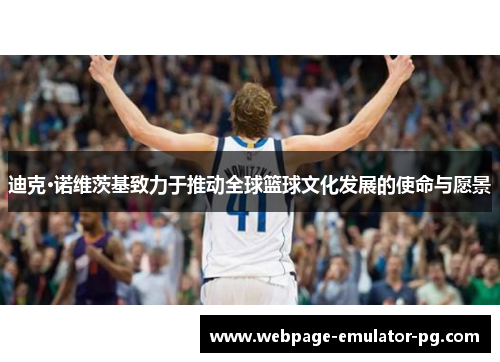 迪克·诺维茨基致力于推动全球篮球文化发展的使命与愿景