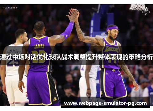 通过中场对话优化球队战术调整提升整体表现的策略分析 通过中场对话优化球队战术调整提升整体表现的策略分析