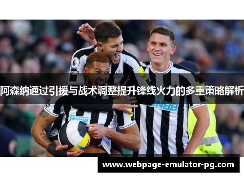阿森纳通过引援与战术调整提升锋线火力的多重策略解析