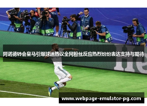 阿诺德转会皇马引爆球迷热议全网粉丝反应热烈纷纷表达支持与期待