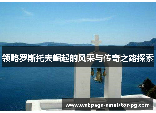 领略罗斯托夫崛起的风采与传奇之路探索 领略罗斯托夫崛起的风采与传奇之路探索