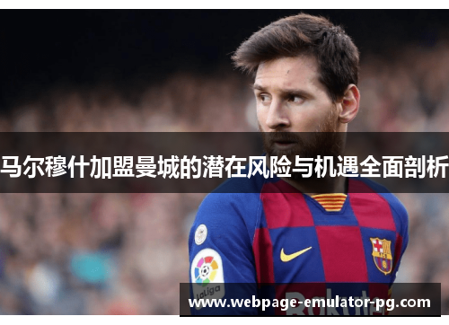 马尔穆什加盟曼城的潜在风险与机遇全面剖析