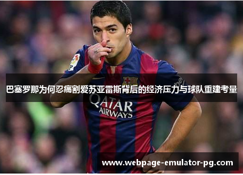 巴塞罗那为何忍痛割爱苏亚雷斯背后的经济压力与球队重建考量 巴塞罗那为何忍痛割爱苏亚雷斯背后的经济压力与球队重建考量