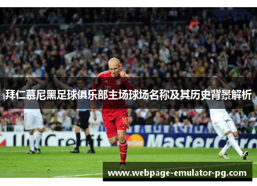 拜仁慕尼黑足球俱乐部主场球场名称及其历史背景解析