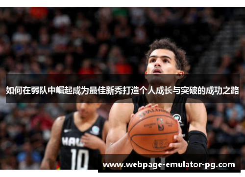 如何在弱队中崛起成为最佳新秀打造个人成长与突破的成功之路 如何在弱队中崛起成为最佳新秀打造个人成长与突破的成功之路