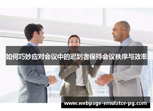 如何巧妙应对会议中的迟到者保持会议秩序与效率