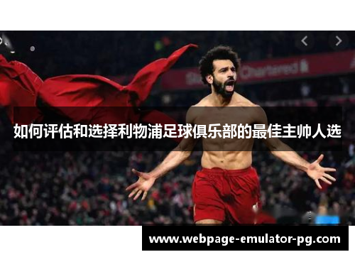 如何评估和选择利物浦足球俱乐部的最佳主帅人选 如何评估和选择利物浦足球俱乐部的最佳主帅人选