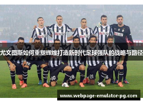 尤文图斯如何重塑辉煌打造新时代足球强队的战略与路径