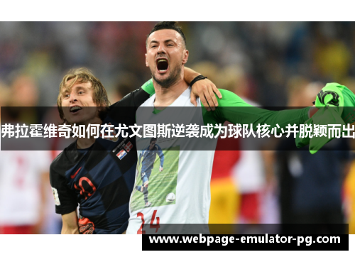 弗拉霍维奇如何在尤文图斯逆袭成为球队核心并脱颖而出 弗拉霍维奇如何在尤文图斯逆袭成为球队核心并脱颖而出