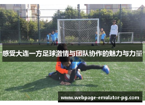 感受大连一方足球激情与团队协作的魅力与力量
