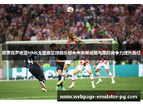 探索克罗地亚HNK戈里察足球俱乐部未来发展战略与国际竞争力提升路径