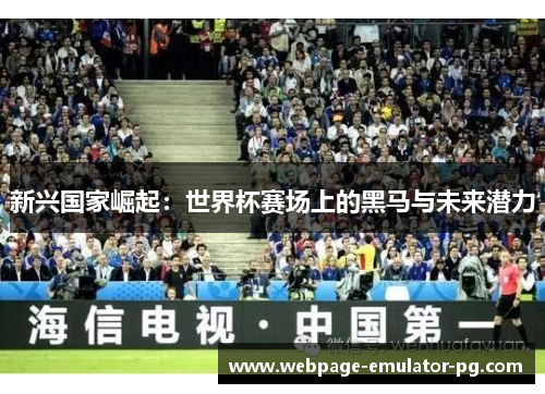 新兴国家崛起：世界杯赛场上的黑马与未来潜力
