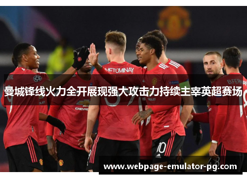 曼城锋线火力全开展现强大攻击力持续主宰英超赛场