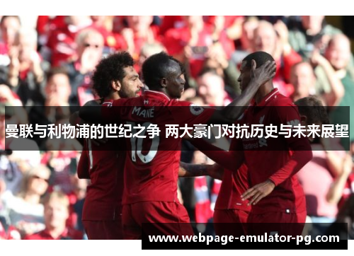 曼联与利物浦的世纪之争 两大豪门对抗历史与未来展望