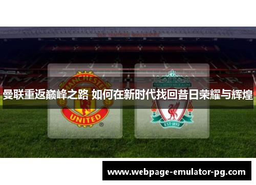 曼联重返巅峰之路 如何在新时代找回昔日荣耀与辉煌