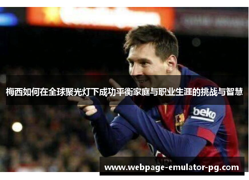 梅西如何在全球聚光灯下成功平衡家庭与职业生涯的挑战与智慧