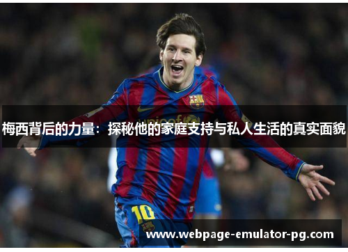 梅西背后的力量：探秘他的家庭支持与私人生活的真实面貌