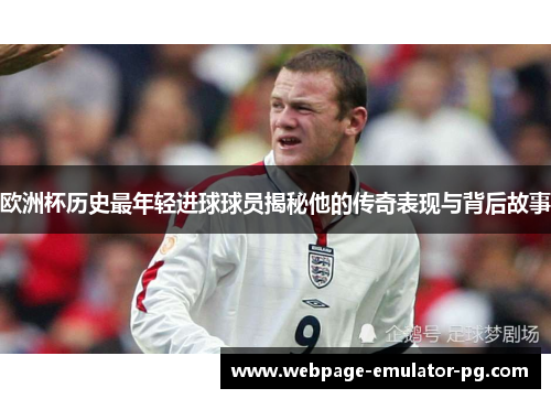 欧洲杯历史最年轻进球球员揭秘他的传奇表现与背后故事