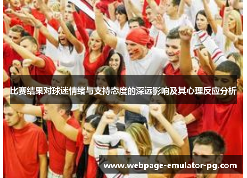 比赛结果对球迷情绪与支持态度的深远影响及其心理反应分析