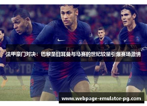 法甲豪门对决：巴黎圣日耳曼与马赛的世纪较量引爆赛场激情