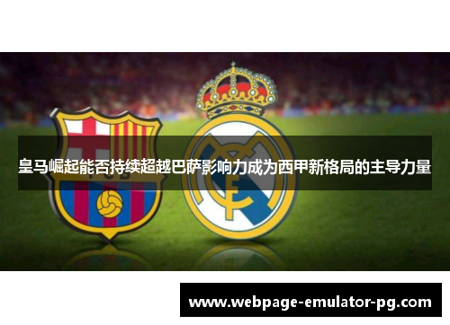 皇马崛起能否持续超越巴萨影响力成为西甲新格局的主导力量