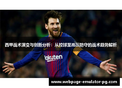 西甲战术演变与创新分析:从控球至高压防守的战术趋势解析 西甲战术演变与创新分析:从控球至高压防守的战术趋势解析