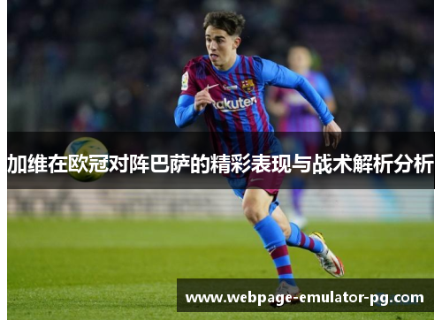 加维在欧冠对阵巴萨的精彩表现与战术解析分析