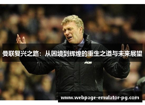 曼联复兴之路：从困境到辉煌的重生之道与未来展望