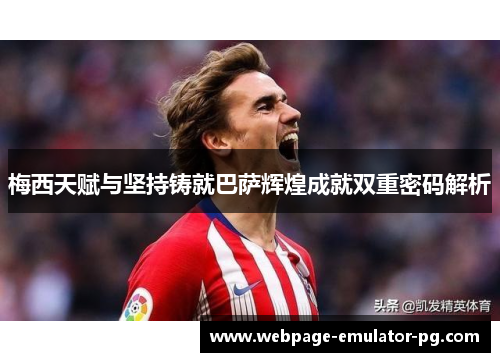 梅西天赋与坚持铸就巴萨辉煌成就双重密码解析