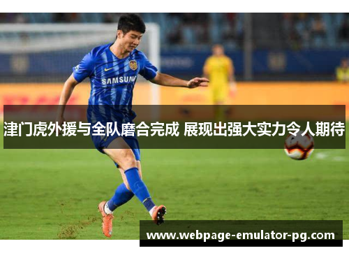 津门虎外援与全队磨合完成 展现出强大实力令人期待