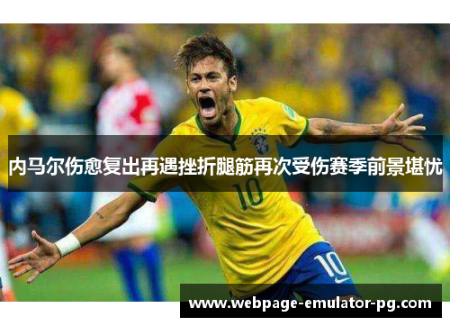内马尔伤愈复出再遇挫折腿筋再次受伤赛季前景堪忧