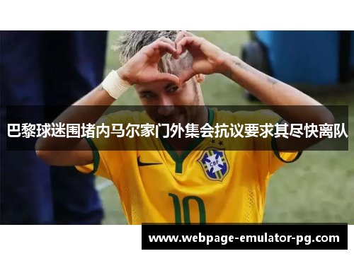 巴黎球迷围堵内马尔家门外集会抗议要求其尽快离队