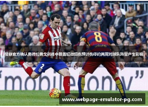曼联官方确认奥德拉奥戈训练中膝盖轻微扭伤预计伤停约两周对球队阵容产生影响 曼联官方确认奥德拉奥戈训练中膝盖轻微扭伤预计伤停约两周对球队阵容产生影响