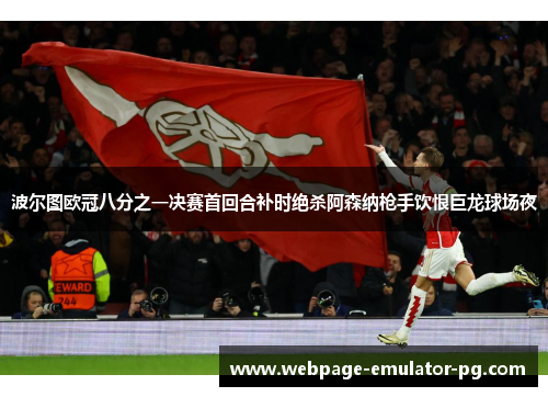 波尔图欧冠八分之一决赛首回合补时绝杀阿森纳枪手饮恨巨龙球场夜