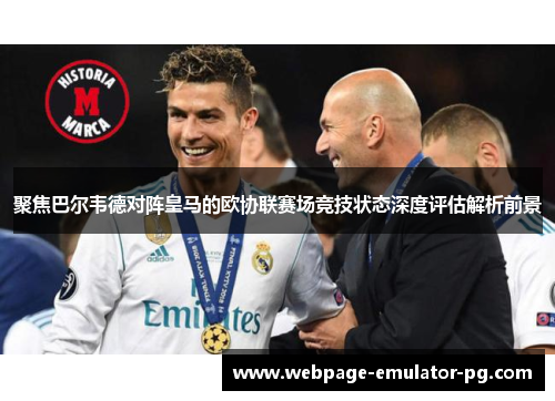 聚焦巴尔韦德对阵皇马的欧协联赛场竞技状态深度评估解析前景