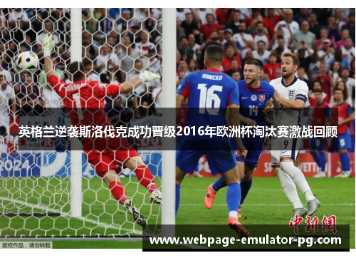英格兰逆袭斯洛伐克成功晋级2016年欧洲杯淘汰赛激战回顾