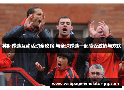 英超球迷互动活动全攻略 与全球球迷一起感受激情与欢庆
