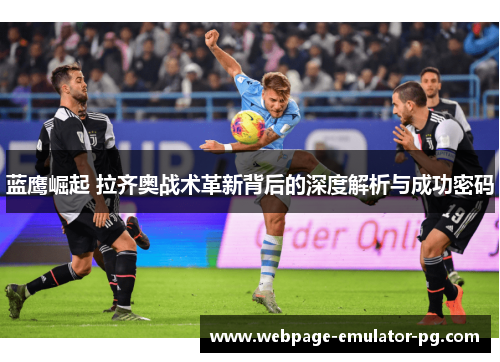 蓝鹰崛起 拉齐奥战术革新背后的深度解析与成功密码
