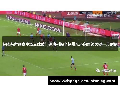 萨隆东世预赛主场点球破门建功引爆全场带队迈向晋级关键一步时刻