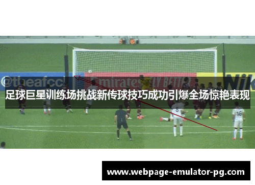 足球巨星训练场挑战新传球技巧成功引爆全场惊艳表现