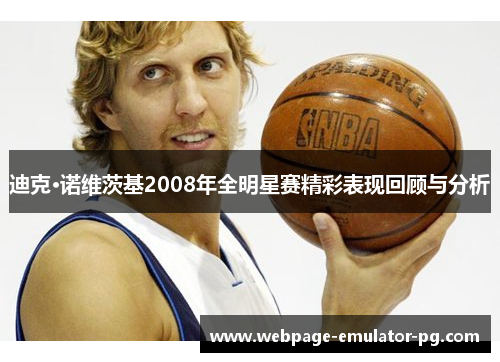 迪克·诺维茨基2008年全明星赛精彩表现回顾与分析