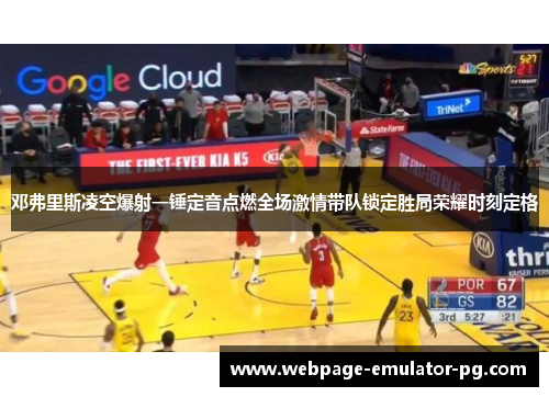 邓弗里斯凌空爆射一锤定音点燃全场激情带队锁定胜局荣耀时刻定格