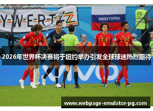 2026年世界杯决赛将于纽约举办引发全球球迷热烈期待 2026年世界杯决赛将于纽约举办引发全球球迷热烈期待