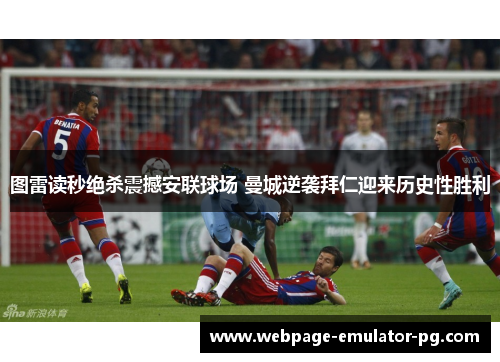 图雷读秒绝杀震撼安联球场 曼城逆袭拜仁迎来历史性胜利