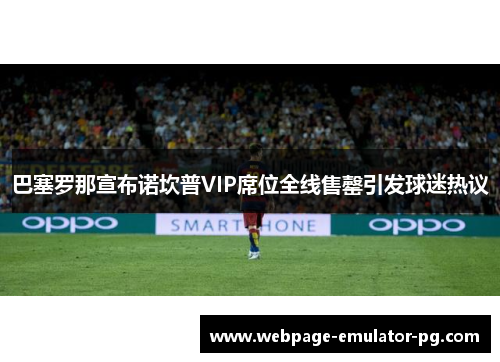 巴塞罗那宣布诺坎普VIP席位全线售罄引发球迷热议 巴塞罗那宣布诺坎普VIP席位全线售罄引发球迷热议